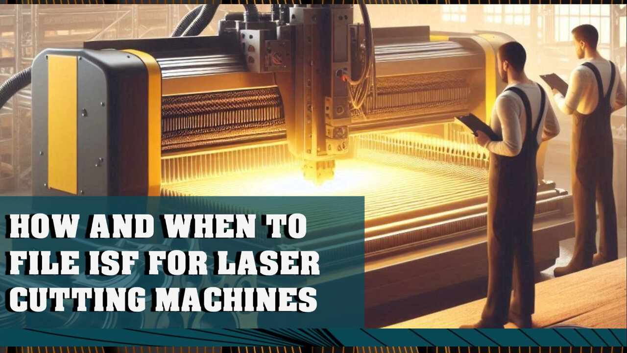 Demystifying ISF: The Key to Smooth Customs Clearance for Laser Cutting Machines