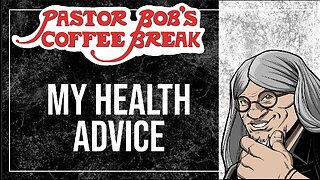 MY HEALTH ADVICE / Pastor Bob's Coffee Break