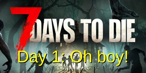 7 Days to Die: Day 1 Oh Boy!