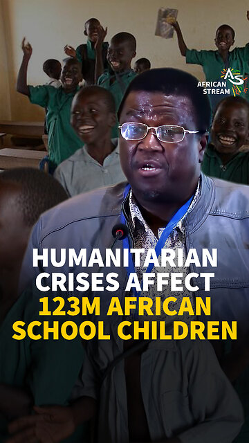 HUMANITARIAN CRISES AFFECT 123M AFRICAN SCHOOL CHILDREN