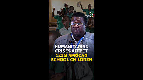 HUMANITARIAN CRISES AFFECT 123M AFRICAN SCHOOL CHILDREN