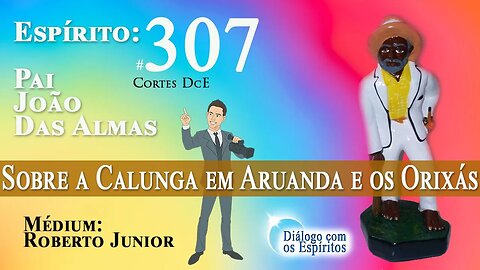 Cortes DcE #307 Sobre a Calunga em Aruanda e os Orixás. * - Espírito: Pai João das Almas *