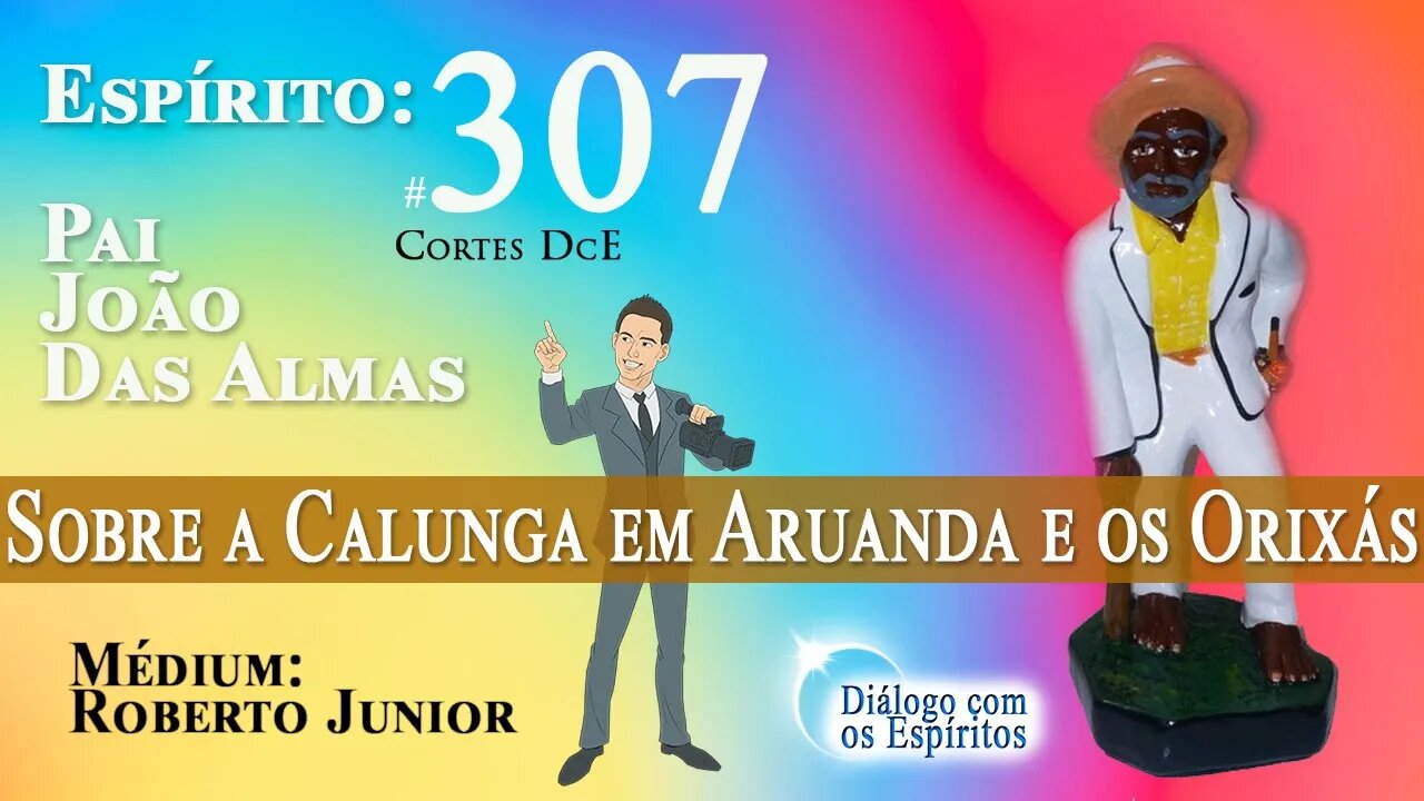 Cortes DcE #307 Sobre a Calunga em Aruanda e os Orixás. * - Espírito: Pai João das Almas *