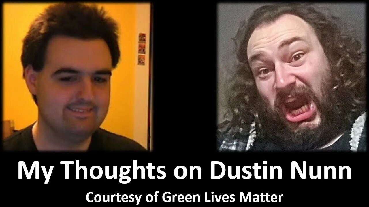 My Thoughts on Dustin Nunn (Courtesy of Green Lives Matter) [With a Blooper]