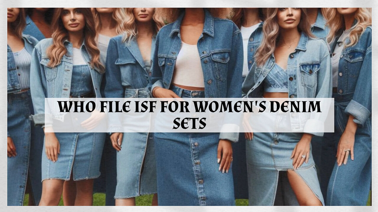 Demystifying ISF Filing for Women's Denim Sets: Who's Responsible?