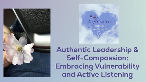 Authentic Leadership & Self-Compassion: Embracing Vulnerability and Active Listening