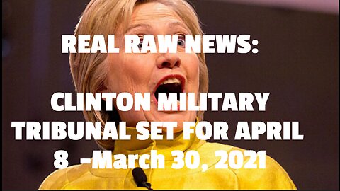 REAL RAW NEWS: CLINTON MILITARY TRIBUNAL SET FOR APRIL 8 -March 30, 2021