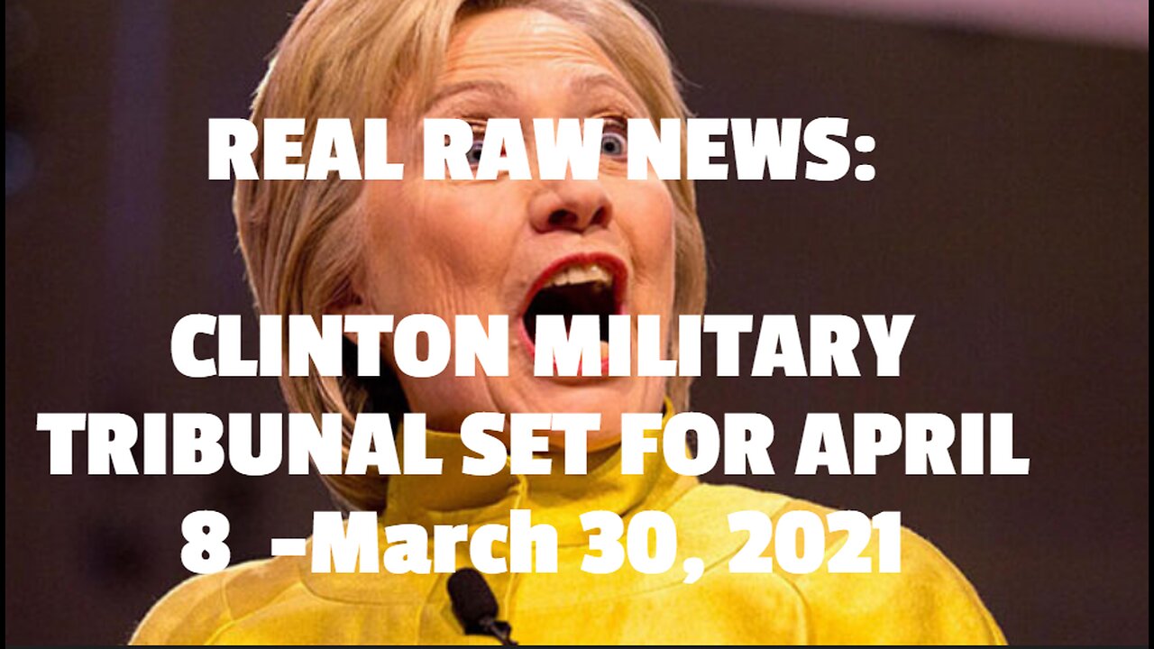 REAL RAW NEWS: CLINTON MILITARY TRIBUNAL SET FOR APRIL 8 -March 30, 2021