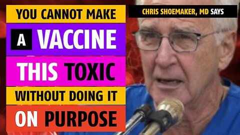 You cannot make a vaccine this damaging without doing it on purpose, says Chris Shoemaker, MD