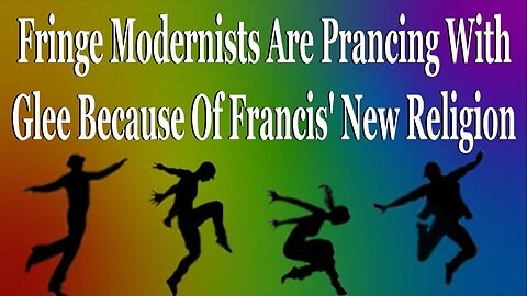 Fringe Modernists Are Prancing With Glee Because Of Francis' New Religion