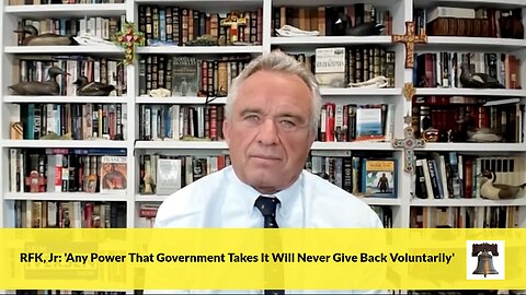 RFK, Jr: 'Any Power That Government Takes It Will Never Give Back Voluntarily'