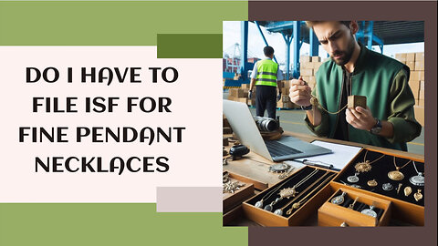 Demystifying ISF Requirements: Fine Pendant Necklaces and Customs Brokerage