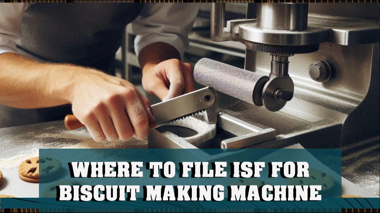 Filing ISF for a Biscuit Making Machine: A Guide to Smooth Customs Clearance!