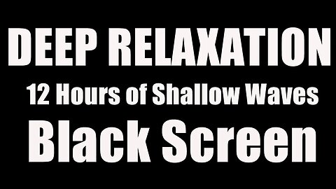 DEEP RELAXATION 12 Hours of Shallow Waves (Black Screen)