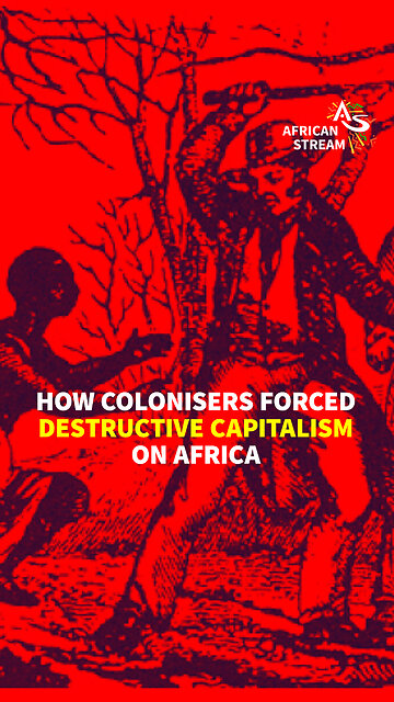 HOW COLONISERS FORCED DESTRUCTIVE CAPITALISM ON AFRICA