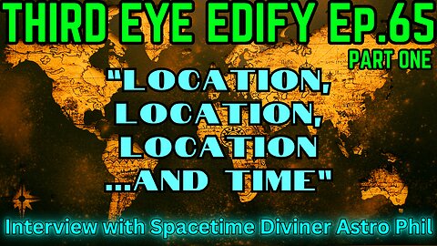 THIRD EYE EDIFY Ep.65 PART ONE "Location, Location, Location...and TIME" Interview w/Astro Phil