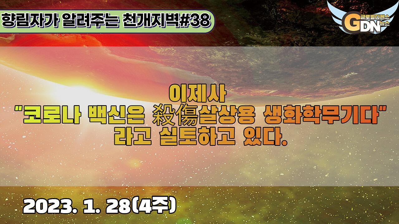 38.이제사 코로나 백신은 殺傷살상용 생화학무기다라고 실토하고 있다[천개지벽]#38