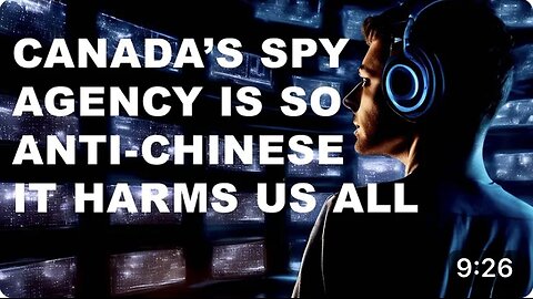 CANADA'S SPY AGENCY IS SO ANTI-CHINESE, IT'S HARMFUL