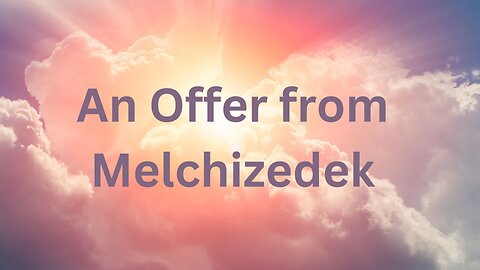 An Offer from Melchizedek ∞The Order of Melchizedek ~ Channeled by Daniel Scranton