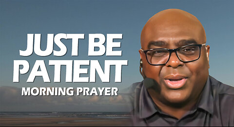 Just Be Patient - Morning Prayer