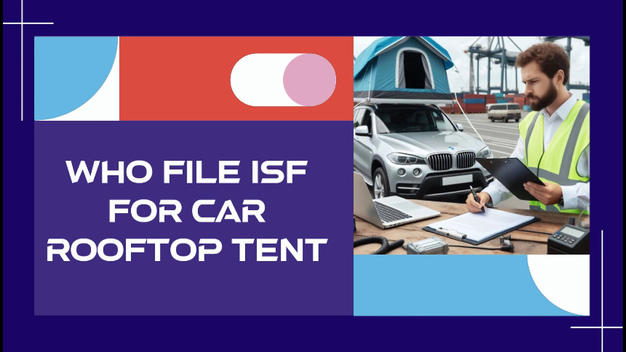 Demystifying the ISF Filing Process for Car Rooftop Tents: Who Should File?