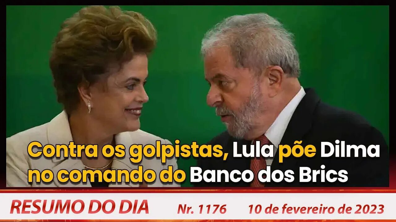 Contra os golpistas, Lula põe Dilma no comando do Banco dos Brics - Resumo do Dia Nº1176 - 10/2/24