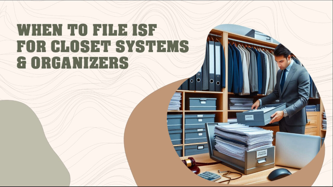 Mastering the ISF: Filing Essentials for Closet Systems and Organizers