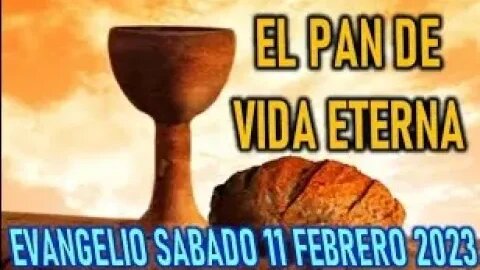 EL EVANGELIO DEL DIA EL PAN DE VIDA ETERNA SABADO 11 FEBRERO 2023