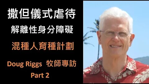 Doug Riggs 牧師專訪 - 撒但儀式虐待、解離性身分障礙、混種人育種計劃 Part 2