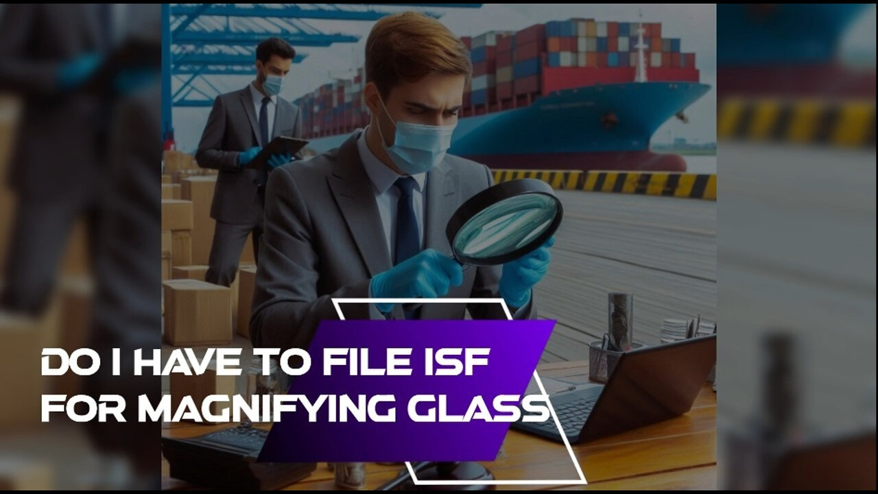 ISF for Magnifying Glass: Do You Need to File? Find Out Now!