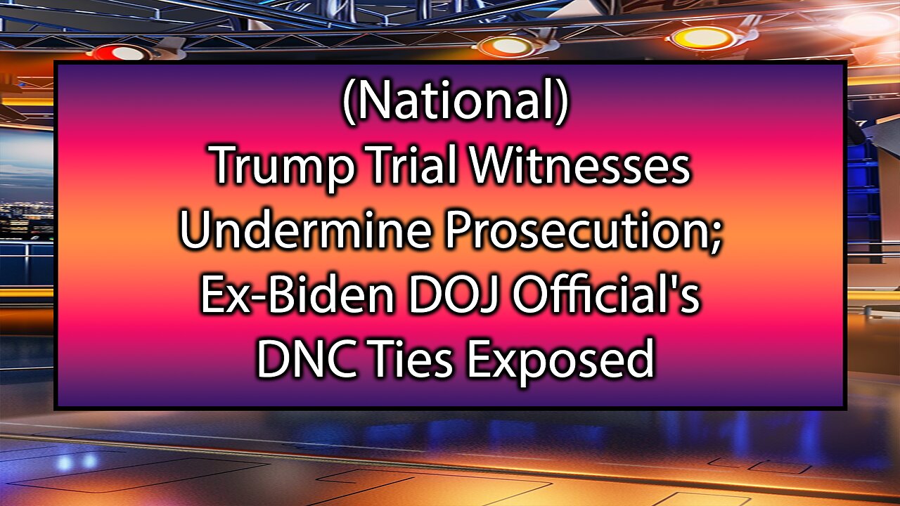 Trump Trial Witnesses Undermine Prosecution; Ex-Biden DOJ Official's DNC Ties Exposed