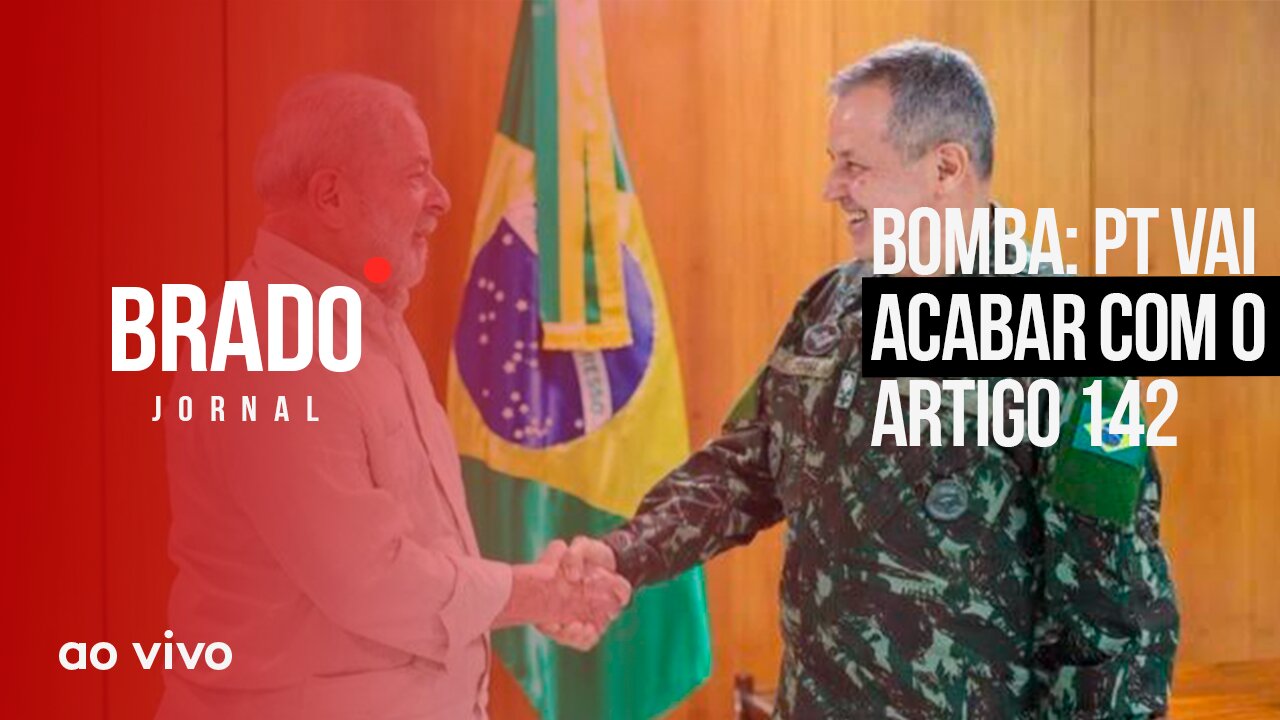 BOMBA: PT VAI ACABAR COM O ARTIGO 142 - AO VIVO: BRADO JORNAL - 14/02/2023