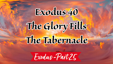 The Glory Fills the Tabernacle (Exodus Series - Part 25)