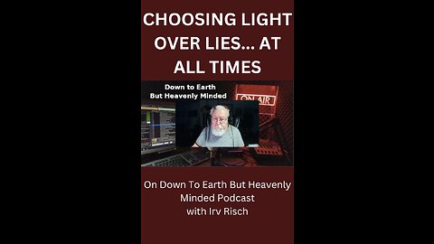 CHOOSING LIGHT OVER LIES... AT ALL TIMES, on Down to Earth But Heavenly Minded Podcast.