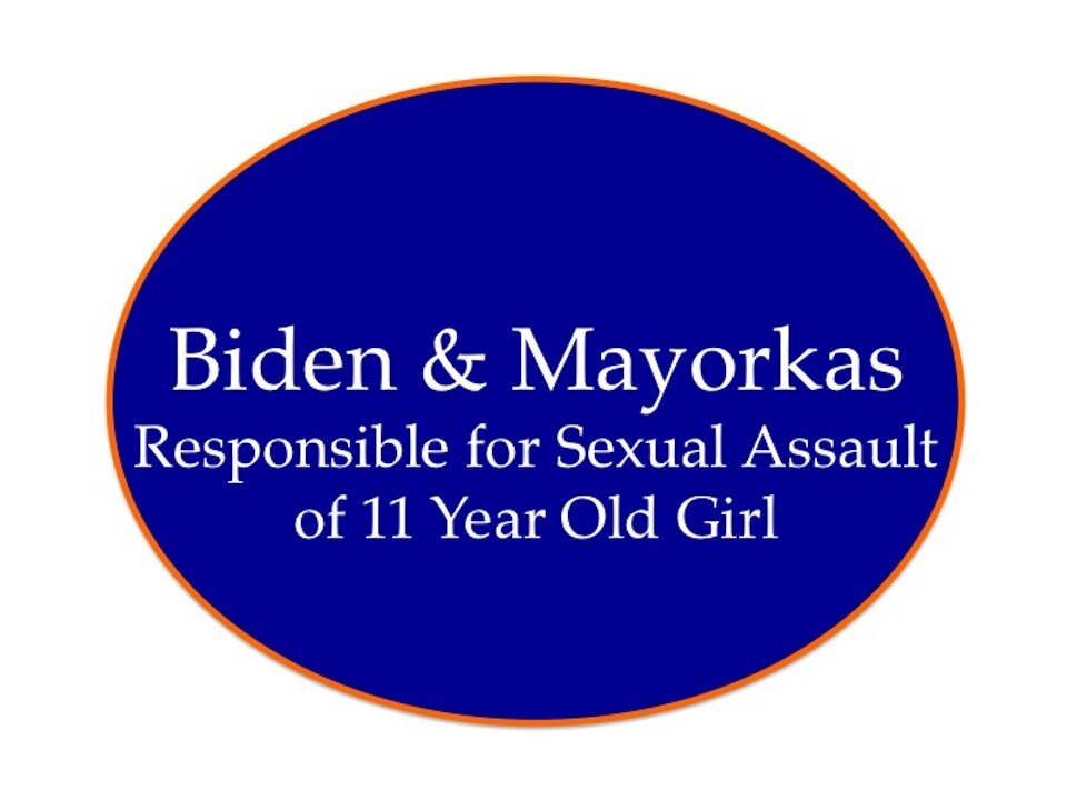 Biden and Mayorkas: Responsible for Sexual Assault of 11 yr old Girl