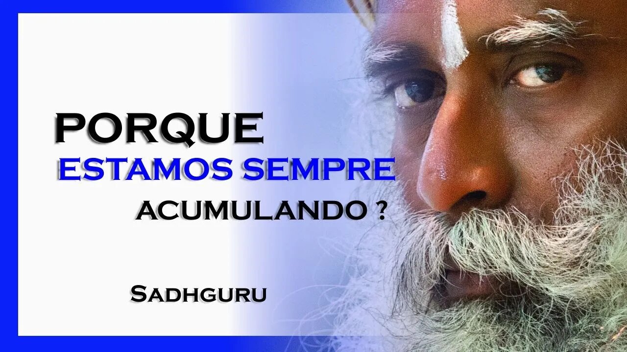 PORQUE ESTAMOS SEMPRE ACUMULANDO ?, SADHGURU DUBLADO