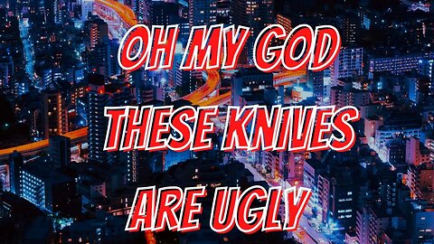 LETS LOOK AT UGLY KNIVES YOU SUGGEST