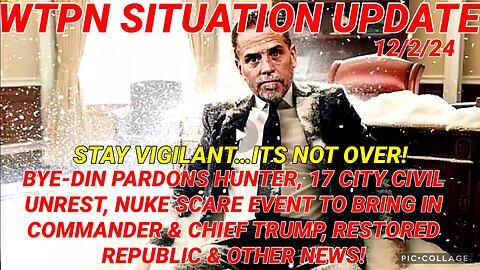 WTPN SITREP 12/2/24 “BYEDIN PARDONS HUNTER, 17 CITY CIVIL UNREST, NUKE SCARE EVENT”