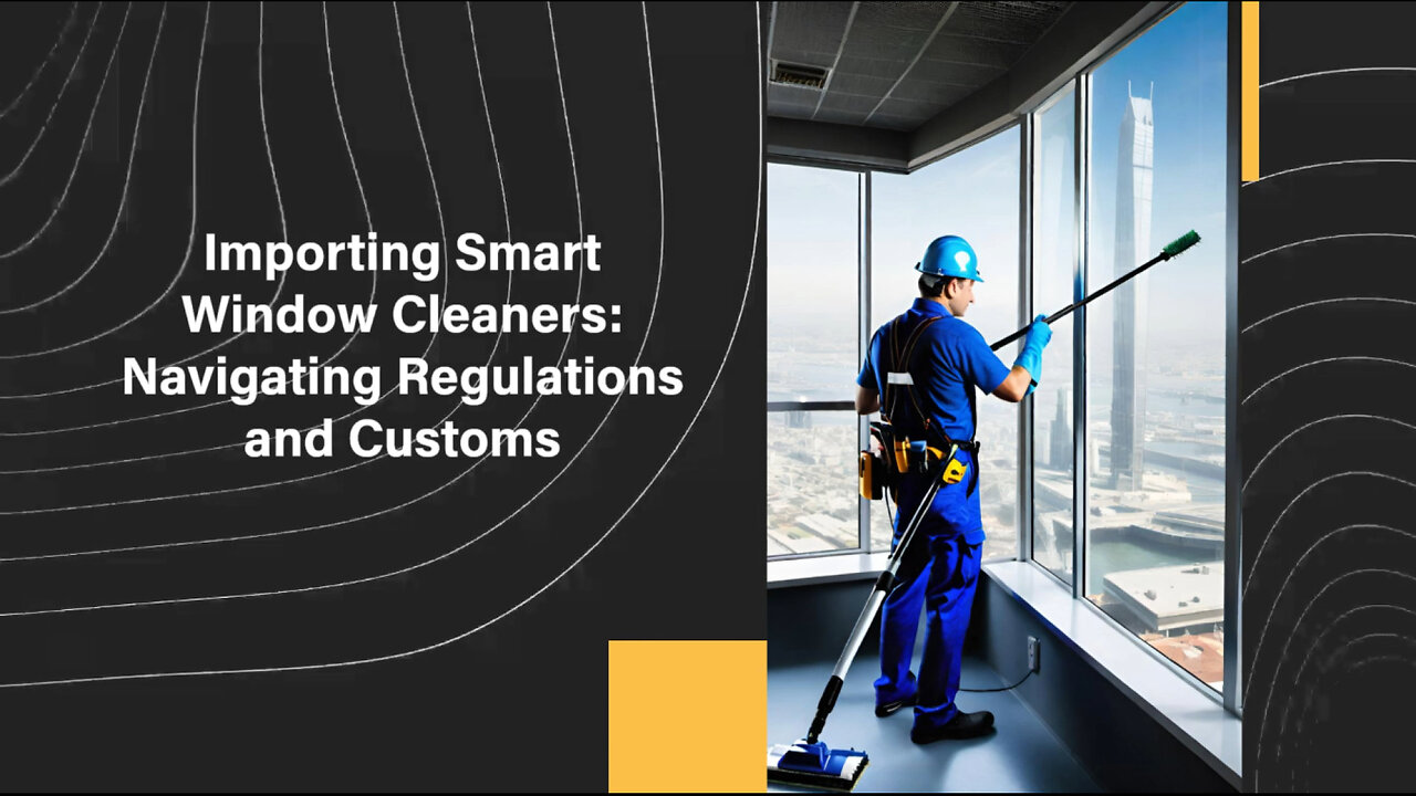 Bringing Home Innovation: Importing Smart Robotic Window Cleaners into the USA