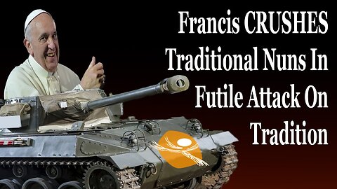 Francis CRUSHES Traditional Nuns In Totally Pointless Attack On Tradition