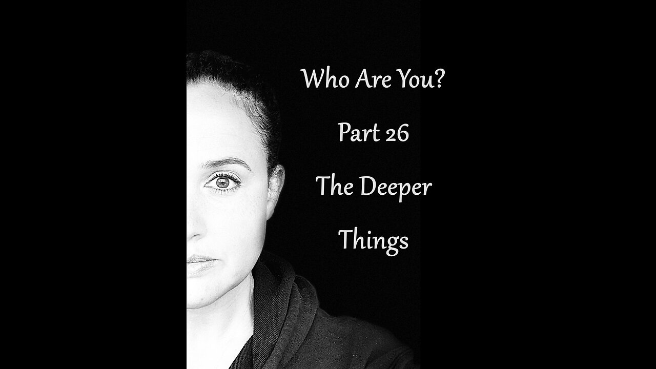 Who Are You? Part 26: The Deeper Things