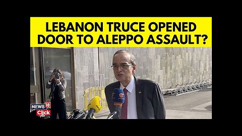 Lebanon News | Lebanon Truce Opened Door To Aleppo Assault | Syria War Latest Today | N18G