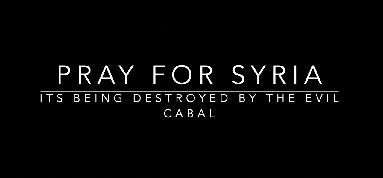 Pray for Syria - It's being destroyed by an evil cabal