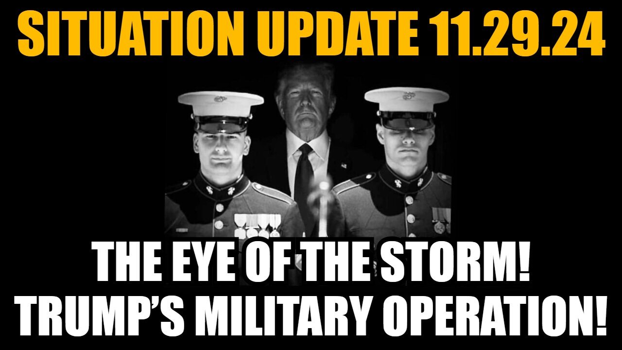 Situation Update 11/29/24: The Eye Of the Storm! Trump’s Military Operation!