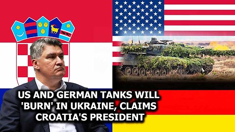 US And German Tanks Will Burn In Ukraine, Claims Croatia's President