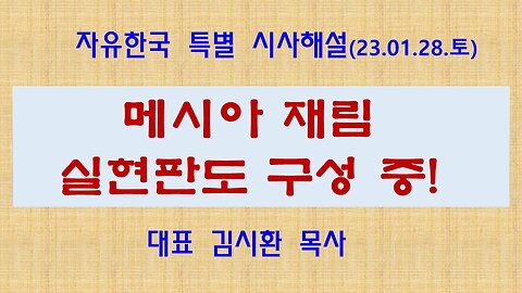 메시아 재림실현 판도 구성 중!(230128 토) [자유한국 특별 시사해설] 대표 김시환 목사