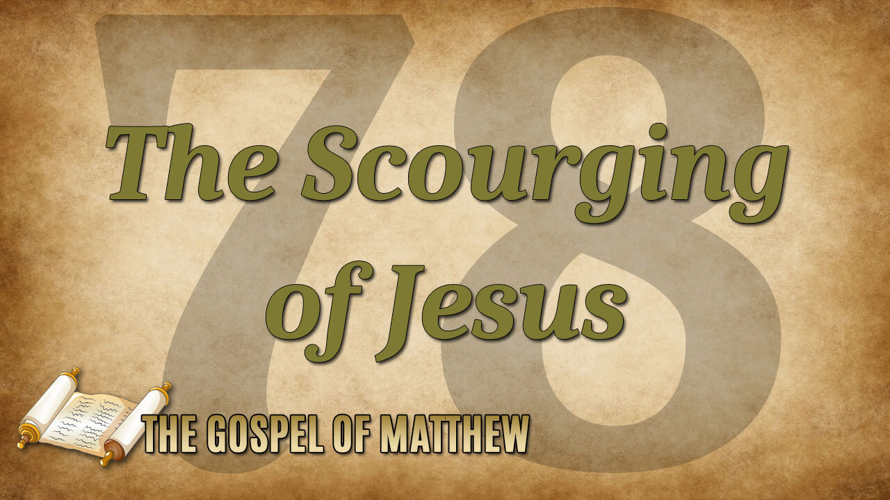 THE GOSPEL OF MATTHEW Part 78: The Scourging of Jesus