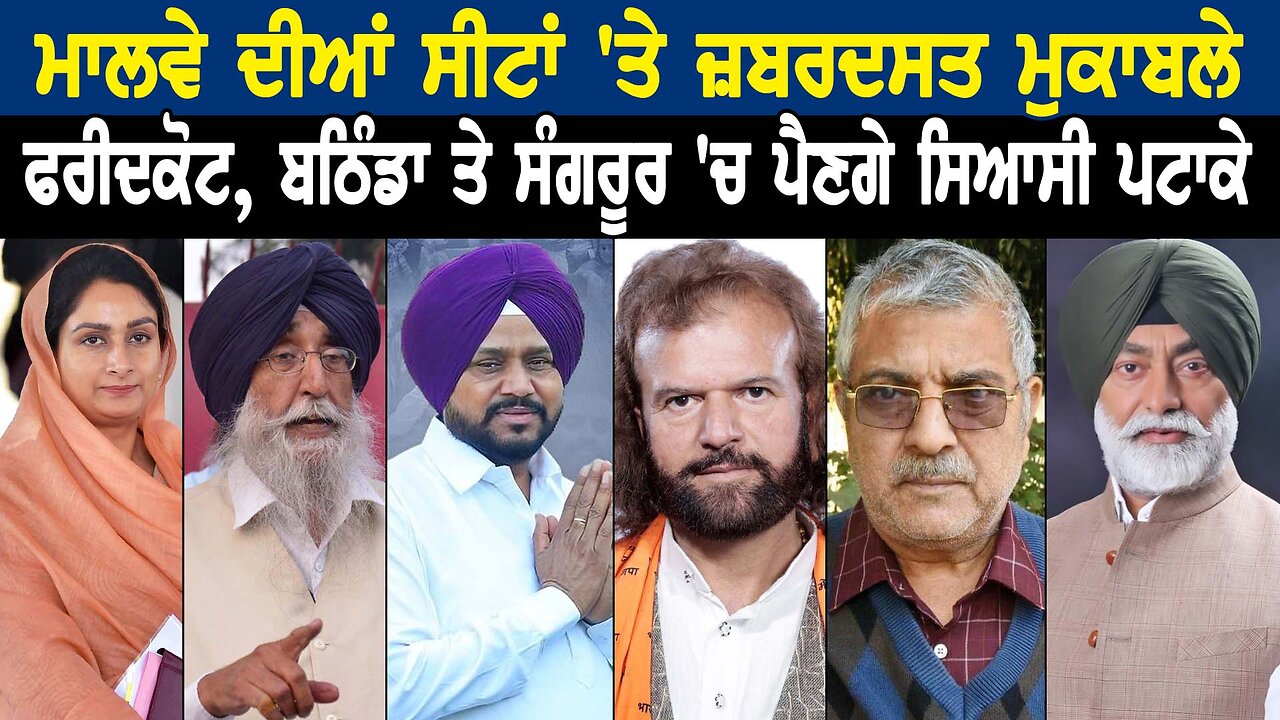 ਮਾਲਵੇ ਦੀਆਂ ਸੀਟਾਂ 'ਤੇ ਜ਼ਬਰਦਸਤ ਮੁਕਾਬਲੇ ਫਰੀਦਕੋਟ, ਬਠਿੰਡਾ ਤੇ ਸੰਗਰੂਰ 'ਚ ਪੈਣਗੇ ਸਿਆਸੀ ਪਟਾਕੇ