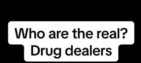 WHOBARE THE REAL DRUG DEALERS !