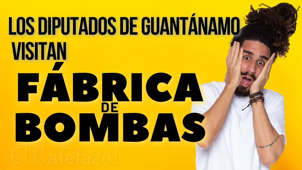 Los diputados de Guantánamo visitan fábrica de bombas.